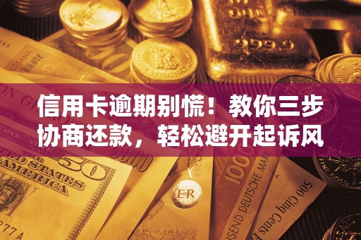 武汉信用卡逾期别慌！教你三步协商还款，轻松避开起诉风险